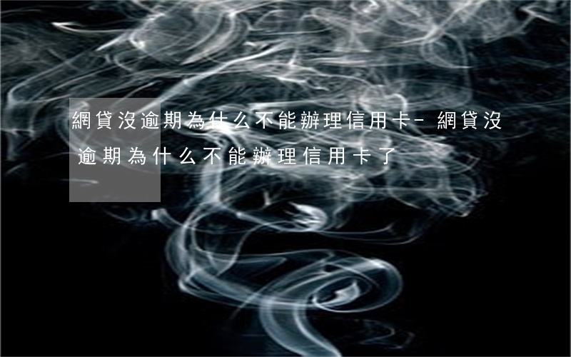 網貸沒逾期為什么不能辦理信用卡-網貸沒逾期為什么不能辦理信用卡了