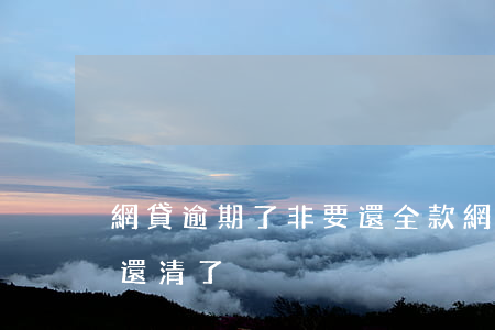 網貸逾期了非要還全款(網貸一旦逾期就別想還清了)