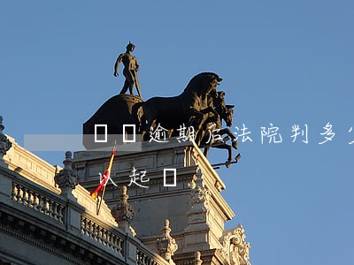 網貸逾期后法院判多少利率(網貸逾期多少可以起訴)