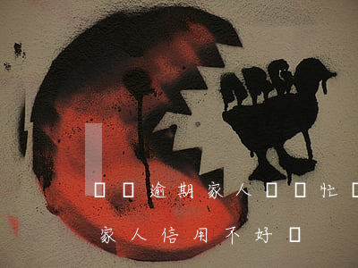 網貸逾期家人會幫忙嗎(自己網貸逾期會連累家人信用不好嗎)