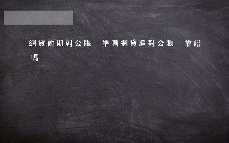 網貸逾期對公賬戶準嗎(網貸還對公賬戶靠譜嗎)
