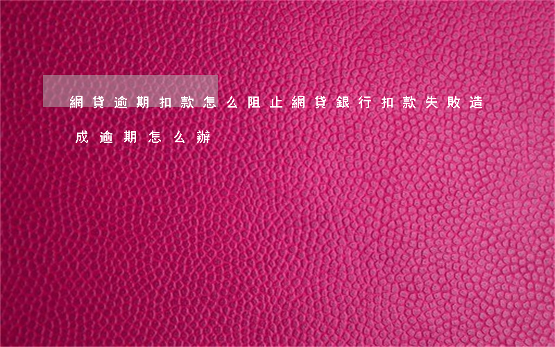 網貸逾期扣款怎么阻止(網貸銀行扣款失敗造成逾期怎么辦)