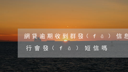 網貸逾期收到群發(fā)信息(網貸逾期銀行會發(fā)短信嗎)