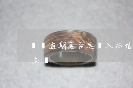 網貸逾期是否要納入征信(網貸上征信逾期會怎樣)