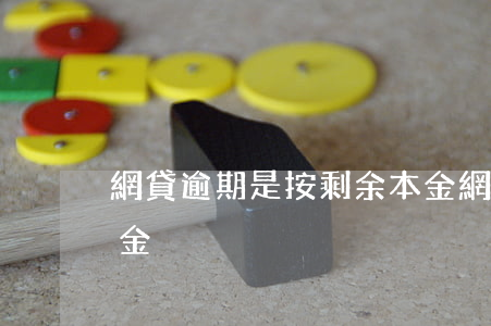 網貸逾期是按剩余本金(網貸逾期罰息超過本金)
