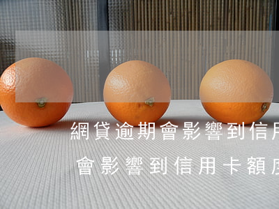 網貸逾期會影響到信用卡額度嗎-網貸逾期會影響到信用卡額度嗎知乎