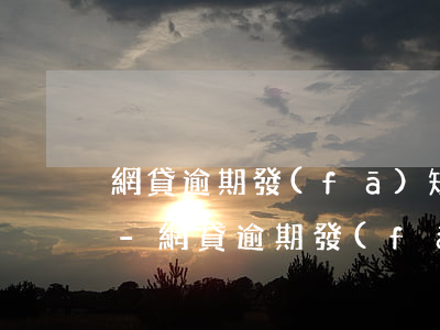 網貸逾期發(fā)短信說可以辦延期真假-網貸逾期,發(fā)短信說