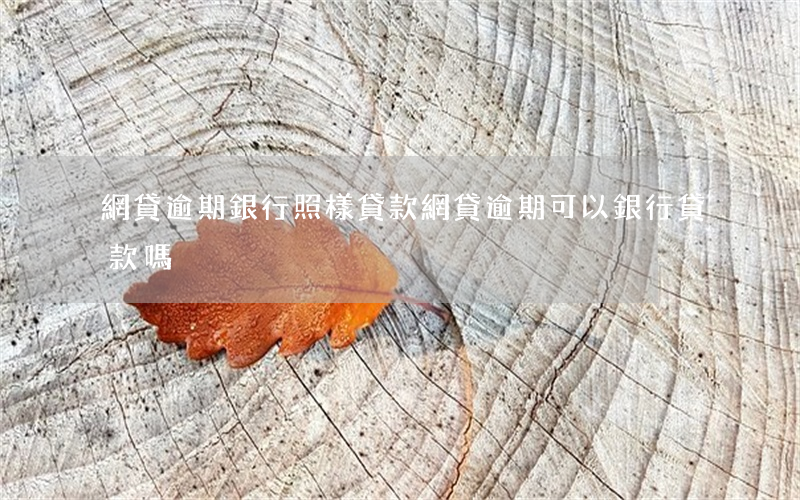 網貸逾期銀行照樣貸款(網貸逾期可以銀行貸款嗎)