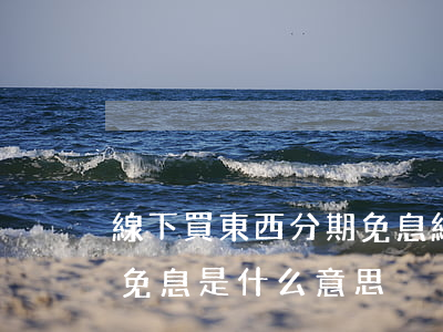 線下買東西分期免息(網(wǎng)購分期免息是什么意思)