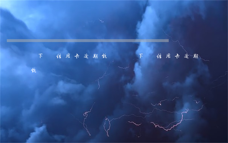 線下辦信用卡逾期能辦嗎(線下辦信用卡逾期能辦嗎)
