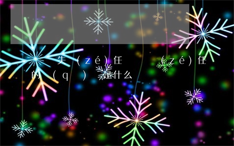 締約過失責(zé)任與違約責(zé)任的區(qū)別是什么