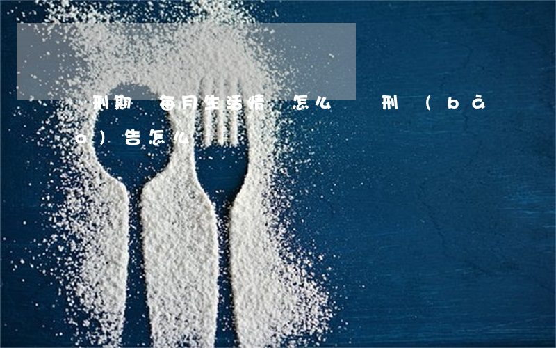 緩刑期間每月生活情況怎么寫(緩刑報(bào)告怎么寫)
