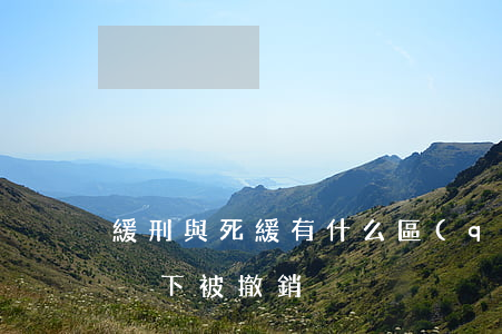 緩刑與死緩有什么區(qū)別,緩刑什么情況下被撤銷
