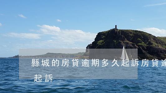 縣城的房貸逾期多久起訴(房貸逾期多久可以起訴)