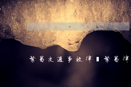 繁昌交通事故律師(繁昌律師免費咨詢)