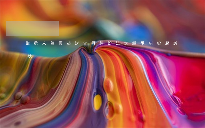 繼承人如何起訴合同糾紛(法定繼承糾紛起訴狀)