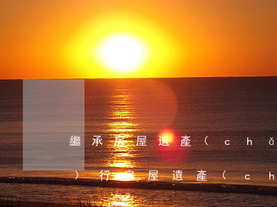 繼承房屋遺產(chǎn)怎么執(zhí)行(房屋遺產(chǎn)繼承需要哪些手續(xù))