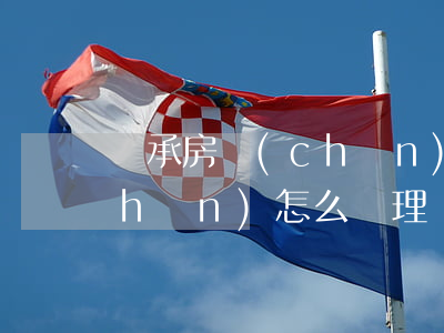繼承房產(chǎn)怎么辦(繼承房產(chǎn)怎么辦理過戶)