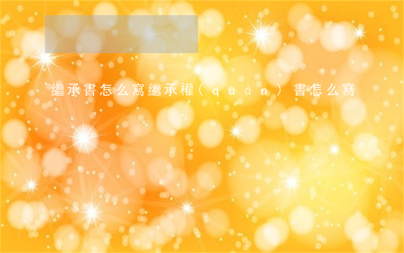 繼承書怎么寫(繼承權(quán)書怎么寫)