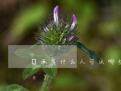 繼承有什么人可以(哪些人有繼承權(quán)?)