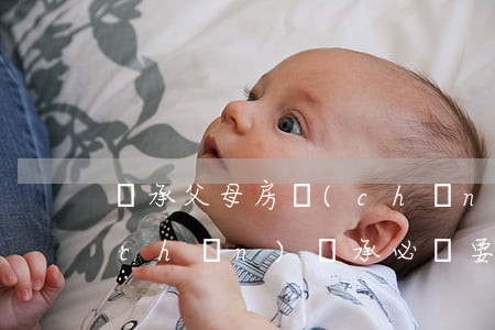 繼承父母房產(chǎn)要公證嗎(房產(chǎn)繼承必須要有公證書嗎)