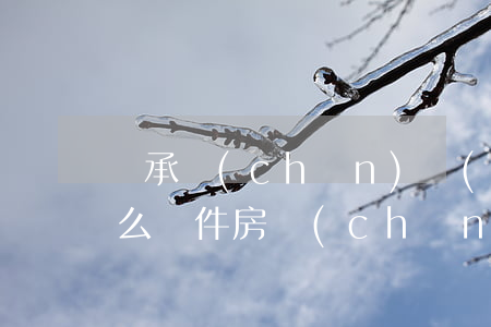 繼承產(chǎn)權(quán)需要什么條件(房產(chǎn)繼承 需要什么條件)
