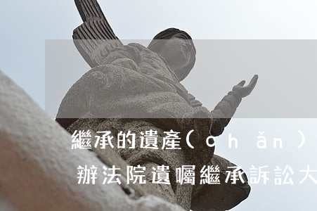 繼承的遺產(chǎn)超過訴訟時效怎么辦(法院遺囑繼承訴訟大概多長時間)