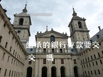 繼承的銀行存款要交稅嗎(銀行存款繼承需要交稅嗎)