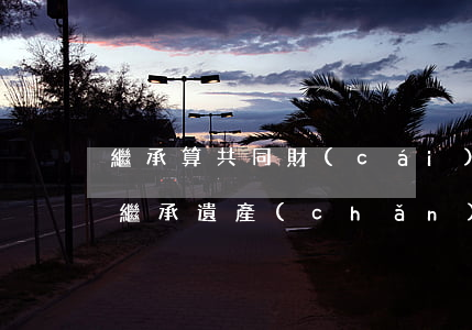 繼承算共同財(cái)產(chǎn)嗎(繼承遺產(chǎn)是夫妻共同財(cái)產(chǎn)嗎)