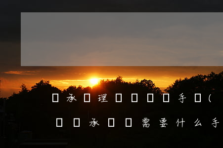 繼承辦理車輛過戶手續(xù)怎么辦理(車輛繼承過戶需要什么手續(xù)怎么辦)