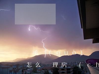 繼承過(guò)戶辦理中有人反悔怎么辦(怎么辦理房產(chǎn)繼承更名過(guò)戶手續(xù))