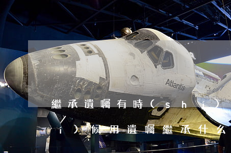 繼承遺囑有時(shí)間嗎(什么時(shí)候用遺囑繼承?什么時(shí)候用法定繼承?)
