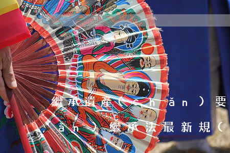 繼承遺產(chǎn)要交稅嗎(遺產(chǎn)繼承法最新規(guī)定要交稅錢嗎)
