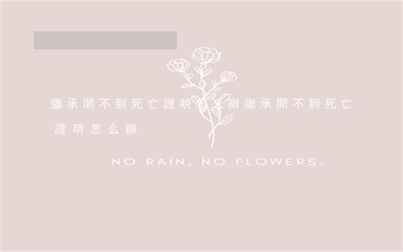 繼承開不到死亡證明怎么辦(繼承開不到死亡證明怎么辦)