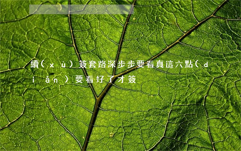 續(xù)簽套路深，步步要看真，這六點(diǎn)要看好了才簽！