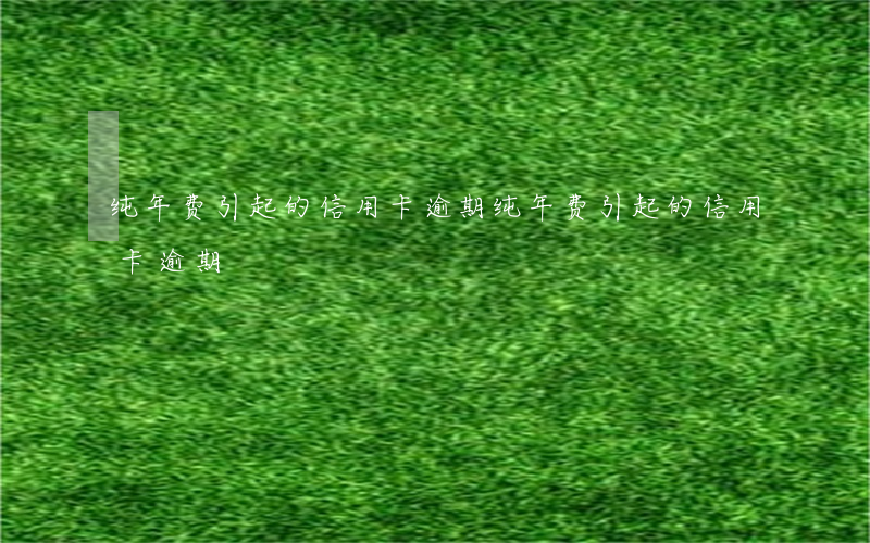 纯年费引起的信用卡逾期(纯年费引起的信用卡逾期)
