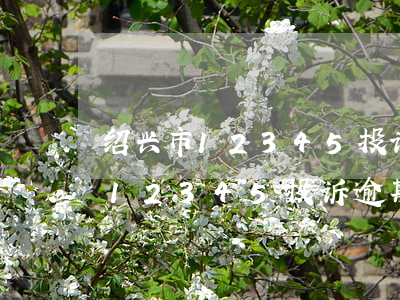 绍兴市12345投诉逾期不处理-绍兴市12345投诉逾期不处理怎么投诉