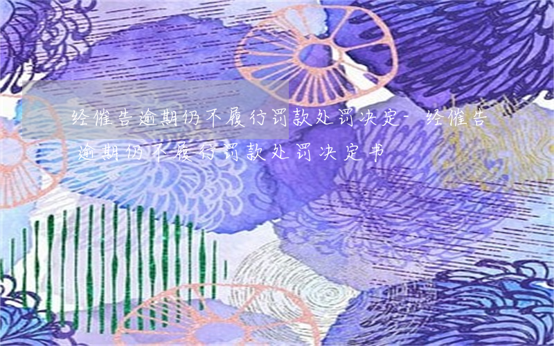经催告逾期仍不履行罚款处罚决定-经催告逾期仍不履行罚款处罚决定书
