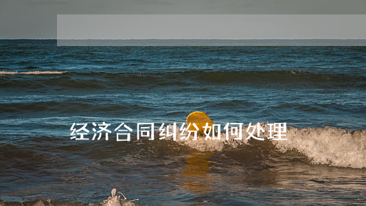 经济合同纠纷如何处理