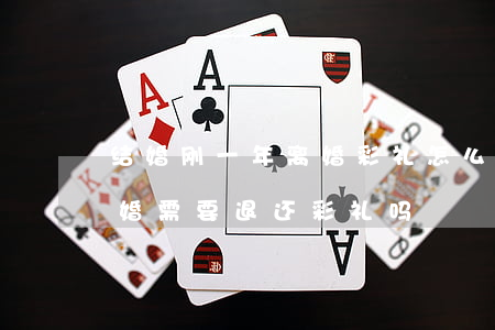 结婚刚一年离婚彩礼怎么退(登记结婚一年离婚需要退还彩礼吗)