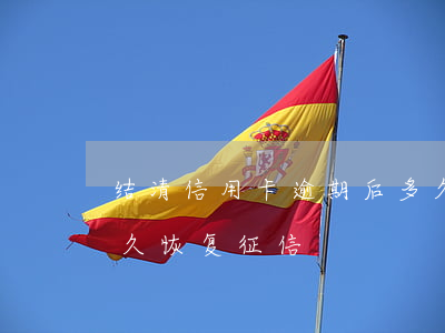 结清信用卡逾期后多久(结清信用卡逾期后多久恢复征信)