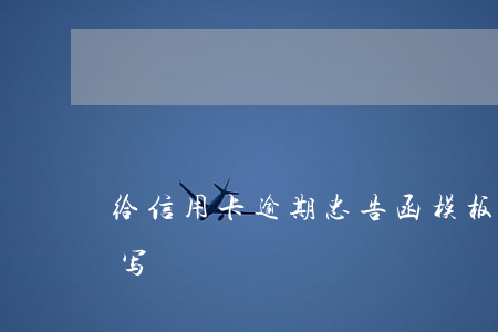给信用卡逾期忠告函模板-逾期告知函怎么写