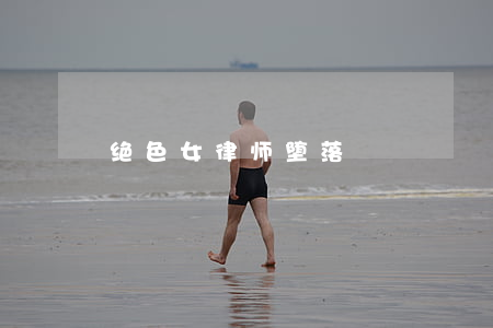 绝色女律师堕落