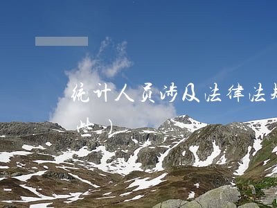 统计人员涉及法律法规(统计法律法规有那些)
