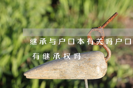 继承与户口本有关吗(户口在一个户口本上就有继承权吗)