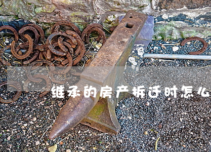 继承的房产拆迁时怎么分配(拆迁房如何继承)