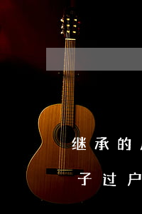 继承的房子过户需要什么手续怎么办(继承房子过户的流程)