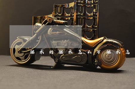 继承的继承怎么写(继承怎么写?)