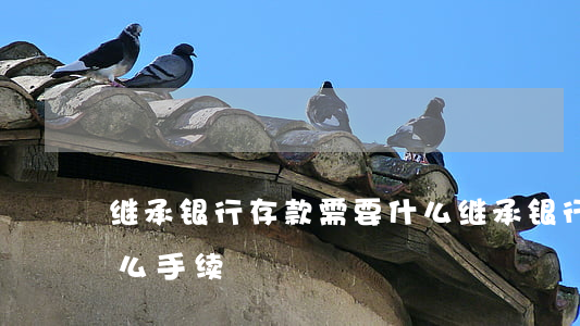 继承银行存款需要什么(继承银行存款需要什么手续)