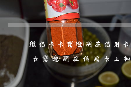 维信卡卡贷逾期在信用卡上扣款吗-维信卡卡贷逾期在信用卡上扣款吗安全吗